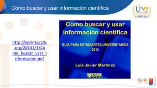 Cómo buscar y usar información científica
http://eprints.rclis
.org/20141/1/Co
mo_buscar_usar_i
nformacion.pdf
 