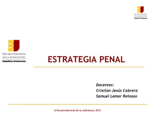 ESTRATEGIA PENAL
Click to edit Master subtitle style
Docentes:
Cristian Jesús Cabrera
Samuel Lemar Reinoso

© Escuela Nacional de la Judicatura, 2013

 