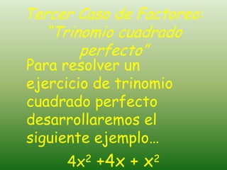 Tercer Caso de Factoreo:
  “Trinomio cuadrado
       perfecto”
Para resolver un
ejercicio de trinomio
cuadrado perfecto
desarrollaremos el
siguiente ejemplo…
     4x2   +4x + x   2
 