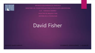 David Fisher
REPUBLICA BOLIVARIANA DE VENEZUELA
MINISTERIO DEL PODER POPULAR PARA LA EDUCACIÓN UNIVERSITARIA
I.U.P. “SANTIAGO MARIÑO”
FACULTAD DE ARQUITECTURA
HISTORIA DE LA TECNOLOGÍA
DOCENTE: GLADYS ARAUJO ESTUDIANTE: JOSELIN GÓMEZ V-28.186.283
 