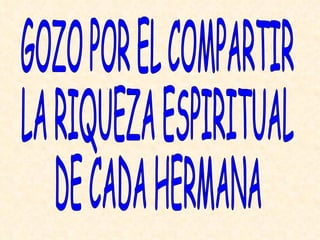 GOZO POR EL COMPARTIR  LA RIQUEZA ESPIRITUAL  DE CADA HERMANA 