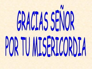 GRACIAS SEÑOR  POR TU MISERICORDIA 