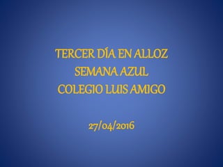 TERCER DÍA EN ALLOZ
SEMANA AZUL
COLEGIO LUIS AMIGO
27/04/2016
 