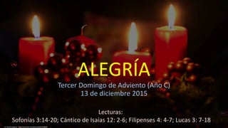 ALEGRÍA
Tercer Domingo de Adviento (Año C)
13 de diciembre 2015
cc: Mundus Gregorius - https://www.flickr.com/photos/56401957@N00
Lecturas:
Sofonías 3:14-20; Cántico de Isaías 12: 2-6; Filipenses 4: 4-7; Lucas 3: 7-18
 