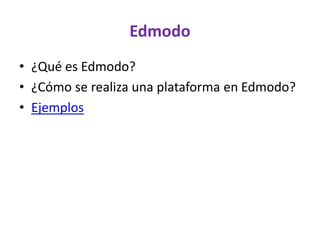 Edmodo
• ¿Qué es Edmodo?
• ¿Cómo se realiza una plataforma en Edmodo?
• Ejemplos
 