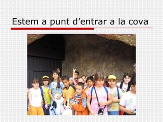 Estem a punt d’entrar a la cova 