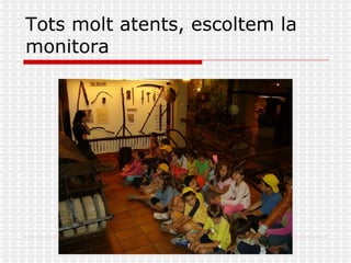 Tots molt atents, escoltem la monitora 