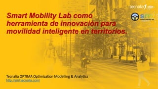 1
Smart Mobility Lab como
herramienta de innovación para
movilidad inteligente en territorios.
Tecnalia OPTIMA Optimization Modelling & Analytics
http://sml.tecnalia.com/
 