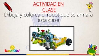 ACTIVIDAD EN
CLASE
Dibuja y colorea el robot que se armara
esta clase
 