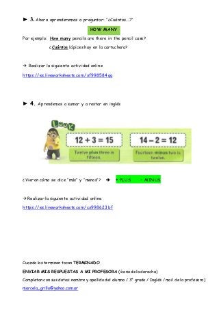 ► 3. Ahora aprenderemos a preguntar: “¿Cuántos…?”
HOW MANY
Por ejemplo: How many pencils are there in the pencil case?
¿Cu...