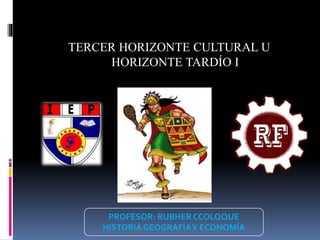 TERCER HORIZONTE CULTURAL U
HORIZONTE TARDÍO I
PROFESOR: RUBHER CCOLQQUE
HISTORIA GEOGRAFÍAY ECONOMÍA
 