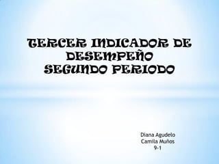 TERCER INDICADOR DE
    DESEMPEÑO
  SEGUNDO PERIODO




             Diana Agudelo
             Camila Muños
                  9-1
 
