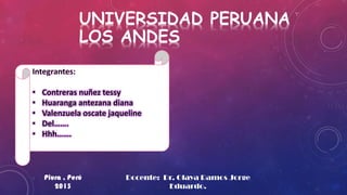UNIVERSIDAD PERUANA
LOS ANDES
•
•
•
•
•

Contreras nuñez tessy
Huaranga antezana diana
Valenzuela oscate jaqueline
Del…….
Hhh…….

Docente: Dr. Olaya Ramos Jorge
Eduardo.

 
