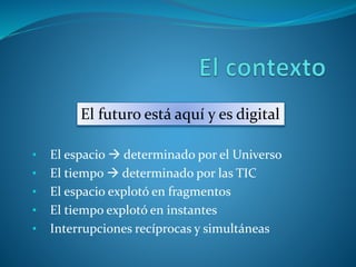 La mirada de los expertos
 “Hoy la mayor preocupación de nuestra vida social e
individual es cómo prevenir que las cosas se queden
fijas, que sean tan sólidas que no puedan cambiar en el
futuro. No creemos que haya soluciones definitivas y
no sólo eso: no nos gustan”. Zygmunt Bauman (1925 –
2017).
 Kevin Kelly (17 de enero de 2010). Un océano de
fragmentos. Página 12.
 