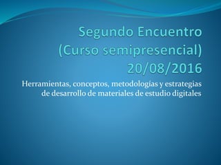 Herramientas, conceptos, metodologías y estrategias
de desarrollo de materiales de estudio digitales
 