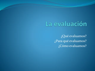 Evaluar no es acreditar ni sancionar
 Lo esencial de la evaluación es comprobar si se
produjeron los aprendizajes esperados
 Acreditar no es lo esencial, esto genera que el alumno
no estudie para aprender, sino para aprobar (y, si es
posible, zafar)
 Evaluamos aprendizajes y, en función de esto,
elaboramos una calificación que es necesaria
administrativamente, pero no es el objetivo principal
de la evaluación
 