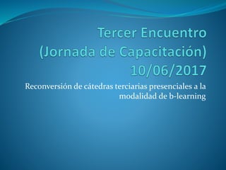 Reconversión de cátedras terciarias presenciales a la
modalidad de b-learning
 