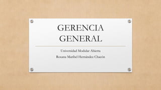 GERENCIA
GENERAL
Universidad Modular Abierta
Roxana Maribel Hernández Chacón
 