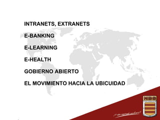 INTRANETS, EXTRANETS
E-BANKING
E-LEARNING
E-HEALTH
GOBIERNO ABIERTO
EL MOVIMIENTO HACIA LA UBICUIDAD

 