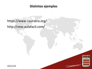 Distintos ejemplos

https://www.coursera.org/
http://new.aulafacil.com/

22/11/13

 