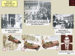 FIN DEL GOBIERNO 30 Abril 1933 Sánchez Cerro en el desfile de reservistas en Hipódromo de Santa Beatriz Se retira rumbo al automóvil 1 2 3 Abelardo Mendoza Leyva  APRA Asesinado el presidente Sánchez Cerro 