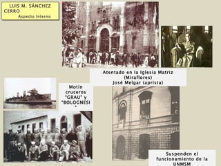 LUIS M. SÁNCHEZ CERRO  Aspecto Interno Motín cruceros “GRAU” y “BOLOGNESI” Suspenden el funcionamiento de la UNMSM Atentado en la Iglesia Matriz (Miraflores) José Melgar (aprista) 