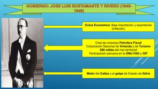 Crisis Económica: Baja importación y exportación
(Inflación)
Crea las empresa Petrolera Fiscal
Corporación Nacional de Vivienda y de Turismo
200 millas del mar territorial
Participación peruana en la ONU FAO y OIT
Motín del Callao y el golpe de Estado de Odría
 