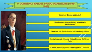Gobierno: “Buena Vecindad”
Disminuye la importación y aumenta la
exportación
Creación del departamento de Tumbes y Pasco
Inicia la constr. Central Hidroeléctrica Cañón de
Pato
Construcción de planta siderúrgica de Chimbote
 