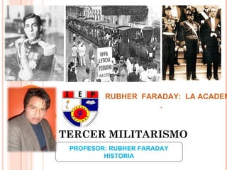 EL TERCER MILITARISMO
PROFESOR: RUBHER FARADAY
HISTORIA
RUBHER FARADAY: LA ACADEM
.
 