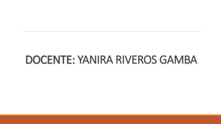DOCENTE: YANIRA RIVEROS GAMBA
 