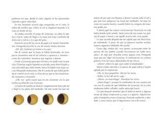 enteré de por qué nos íbamos a dormir cuando salía el sol y
por qué eran peligrosas las horas del mediodía. Así eran las
cosas en nuestra familia, cuando había luz ninguno de noso-
tros podía ver.
Y ahora ¿qué iba a pasar con Grancejo? Nunca en mi vida
había tenido tanto miedo. Sentí cerca de mis orejas las pan-
zas de papá y mamá y me quedé acurrucado, muy quieto.
Lo que sucedió después fue tan rápido que me llevó tiem-
po entenderlo. A pesar de que ya pasaron muchas noches,
todavía seguimos hablando del asunto.
Como dije, estaba ahí, muy quieto, acurrucado entre las
panzas de mis padres cuando escuchamos un ruido seco,
¡plac!, de algo que chocaba contra alguna cosa. Enseguida
supe que ese "algo" era Grancejo. A continuación un confuso
griterío. Eran las voces alborotadas de los chicos.
–¡Miren! ¡Miren lo que cayó sobre el almohadón!
Mamá estaba aterrada y la panza de papá subía y bajaba
agitada por la respiración.
–Oh, es muy pequeñito –decían las voces.
–Pobre, la luz del sol lo cegó.
–¡Miren, un murciélago! –llamaban las voces.
–¿Murciélago? –aunque lo nombraban de una manera tan
rara me di cuenta de que hablaban de Grancejo. En la rama
estabamos todos callados, nadie sabía qué hacer.
Un rato después sentimos que el árbol se movía y algunas
ramas de abajo empezaron a crujir y a agitarse. Alguien tre-
paba. Enseguida vimos a Grancejo, bastante maltrecho y atur-
dido, y unas manos que lo depositaron cerca de mamá.
pudieron ver que, desde el cielo, alguien se les aproximaba
cayendo a gran velocidad.
En ese momento ocurrió algo inesperado, en el cielo, la
esfera de sombra que cubría al sol se desplazó dejando a la
vista un borde de luz.
Yo estaba mirando el juego de Grancejo, ya sabía lo que
iba a hacer: antes de llegar a la rama más baja cambiaba de
dirección y volvía a la copa del pino.
Entonces escuché las voces de papá y el abuelo llamándo-
nos. Enseguida escuché la voz de mamá, estaba nerviosa.
–¡Eh, eh! ¡Vuelvan ya mismo a la casa!
Me di cuenta que la fiesta se había terminado, en unos
pocos momentos más el sol volvería a aparecer y nosotros -
como de costumbre- teníamos que regresar a dormir.
Llamé a Grancejo para que volviera y no pude creer lo que
veía. Grancejo seguía bajando en picada, pero ahora bajaba a
una velocidad que daba miedo, nunca lo había visto bajar así,
caía dibujando tirabuzones. Me di cuenta de que había perdi-
do el control. En el cielo, la línea de luz que se iba ensanchan-
do momento a momento.
–¡Oh, no! –gritó mamá que en ese momento vio lo que
estaba sucediendo con Grancejo.
La esfera de sombra se deslizó completamente fuera del sol
y llegó la luz plena del mediodía. De este modo fue que me
76
 