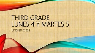 THIRD GRADE
LUNES 4 Y MARTES 5
English class
 