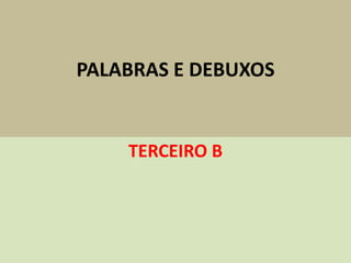 PALABRAS E DEBUXOS
TERCEIRO B
 