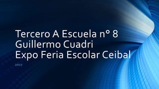 Tercero A Escuela n° 8
Guillermo Cuadri
Expo Feria Escolar Ceibal
2017
 