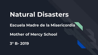Natural Disasters
Escuela Madre de la Misericordia
Mother of Mercy School
3° B- 2019
 