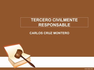 TERCERO CIVILMENTE
RESPONSABLE
CARLOS CRUZ MONTERO
 