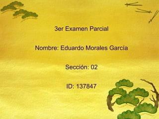 3er Examen Parcial Nombre: Eduardo Morales García Sección: 02 ID: 137847 