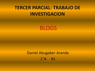 TERCER PARCIAL: TRABAJO DE INVESTIGACION  BLOGS Daniel Abugaber Aranda 1°A     #1 1 