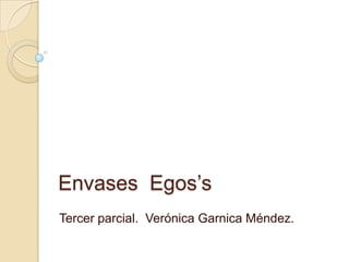Envases  Egos’s Tercer parcial.  Verónica Garnica Méndez. 
