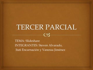 TEMA: Slideshare
INTEGRANTES: Steven Alvarado,
Itati Encarnación y Vanessa Jiménez
 