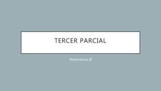 TERCER PARCIAL
Matemáticas III
 