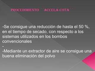 -Se consigue una reducción de hasta el 50 %,
en el tiempo de secado, con respecto a los
sistemas utilizados en los bombos
convencionales
-
-Mediante un extractor de aire se consigue una
buena eliminación del polvo
 