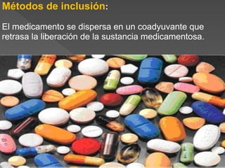 Métodos de inclusión:
El medicamento se dispersa en un coadyuvante que
retrasa la liberación de la sustancia medicamentosa.
 