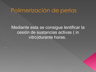 Mediante esta se consigue lentificar la
      cesión de sustancias activas ( in
            vitro)durante horas.

.
 