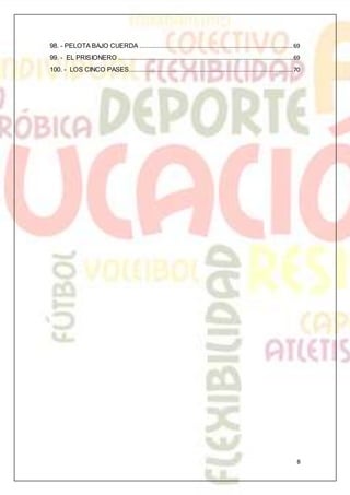 8
98. - PELOTA BAJO CUERDA .......................................................................................69
99. - EL PRISIONERO ...................................................................................................69
100. - LOS CINCO PASES.............................................................................................70
 