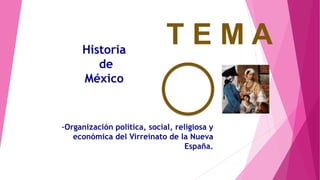 -Organización política, social, religiosa y
económica del Virreinato de la Nueva
España.
T E M AHistoria
de
México
 