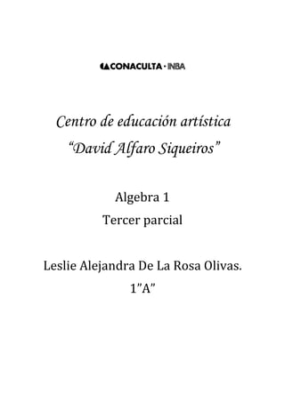 1428115-429895<br />Centro de educación artística<br />“David Alfaro Siqueiros”<br />Algebra 1<br />Tercer parcial<br />Leslie Alejandra De La Rosa Olivas.<br />1”A”<br />Factorización<br />1. Definición<br />Es el cambio de una expresión algebraica e el producto de dos o más factores.<br />2. Mapa conceptual de los distintos métodos de factorización<br />FactorizaciónExisten diferentes métodos como…Trinomios cuadradosx2+mx+nQue se dividen en…ax2+bx+cDiferencia de cuadradosFactor común Trinomio cuadrado perfecto AgrupaciónSuma o diferencia de cubosSe aplica cuando todos los términos tienen una misma variable y/o sus coeficientes sean múltiplos de un mismo número.Para aplicarlo no debe de existir factor común; la expresión se divide en parejas comunes para aplicar el factor común.Para aplicarlo es necesario que sea un binomio donde los términos se restan y tienen raíz cuadrada exacta. Se factoriza a binomios conjugados.a3±b3=a±ba2±ab+b2No existe factor común; los extremos tienen raíz cuadrada exacta y el término central es el doble producto de esas raíces.No tiene factor común ni es T.C.P. se factoriza a dos binomios con término común.No tienen factor común ni es T.C.P. se factoriza por agrupación.<br />.<br />3. resolver<br />25a2-64b2=5a+8b5a-8b<br />8m2-14m-15=2m-54m+3<br />x2-15x+54=x-9(x-6)<br />5x2-13x+6=5x-3x-2<br />27a9-b3=3a3-b9a6+3a3b+b2<br />5a2+10a=5a(a+2) <br />n2-14n+49=n-72<br />x2-20x-300=x-30x+10<br />9x6-1=3x3-13x3+1<br />64x3+125=4x-516x2+20x+25<br />x2-144=x+12x-12<br />2x2+11x+12=2x+3x+4<br />4x2y-12xy2=4xy(x-3y)<br />xw-yw+xz-yz=w+z(x-y)<br />x2+14x+45=x+5(x+9)<br />6y2-y-2=3y-2(2y+1)<br />4m2-49=2m-7(2m+7)<br />x2-x-42=x-7x+6<br />2m2+3m-35=2m-7m+5<br />a2-24+119=a-7(a-17)<br />4. Ecuaciones cuadráticas<br /> Una ecuación cuadrática es una ecuación en su forma ax2+bx+c , donde  a, b, y c son números reales.  Ejemplo: <br />9x2+6x+10 a = 9, b = 6, c = 10 <br />Hay tres formas de hallar las raíces (el o los valores de la variable) de las ecuaciones cuadráticas:  1. Factorización Simple 2. Completando el Cuadrado 3. Fórmula Cuadrática     <br />Factorización Simple: <br /> La factorización simple consiste en convertir la ecuación cuadrática en un producto de binomios. Luego, se busca el valor de x de cada binomio.     Ejemplo: Realizar la factorización simple de la ecuación <br />x2+2x-8=0          a = 1    b = 2    c = - 8   <br />(x       )   (x       ) = 0                 [x ·x =x2]   <br />( x +   )   (x  -   ) = 0<br />(x + 4)(x - 2) = 0<br />x + 4 = 0      x – 2 = 0 x = 0 – 4      x = 0 + 2 x = -4           x = 2                   Estas son las dos soluciones. <br />5. Conclusiones personales<br />Gracias a estos métodos puedo reforzar la teoría de que el sistema se diseña para seguir repasando y utilizando lo que se aprendió antes de cada tema obteniendo así un repaso de los visto en cada tema nuevo.<br />Fracciones algebraicas<br />1. Resolver<br />x2-16x2+8x+16=x-4x+4<br />4x2-20xx2-4x-5=4xx+1<br />3a-9b6a-18b=1/2<br />x2-6x+9x2-7x+12*x2+6x+53x2+2x-1=x-3(x+5)x-4(3x-1)<br />7x+21x2-16y2*x2-5xy+4y24x2+11x-3=(7)(x-y)x+4y(4x-1)<br />x2-3x-10x2-25*2x+106x+12=1/3<br />x-42x+8*4x+8x2-16=4(x+2)2(x+4)2<br />3x-15x+3÷12x+184x+12=(12)x-5(6)2x+3<br />4x2-9x+3y÷2x-32x+6y=(2x+3)(2)<br />x2-14x-15x2-4x-45÷x2-12x-45x2-6x-27=x+1x+5<br />a-3a2-3a+2-aa2-4a+3=-4a+9a-2a-1(a-3)<br />mm2-1+3mm+1=3m2-2mm+1(m-1)<br />2aa2-a-6-4a2-7a+12=2a2-12a-8a-3a+2(a-4)<br />xx2-5x-14+2x-7=3x+4x-7(x+2)<br />2. Fracción compleja<br />La fracción compleja es en la que el numerador o el denominador, o ambos, contienen fracciones.<br />Ejemplos:<br />1+yxyx-1<br />Solución:<br />El mínimo común denominador es x.<br />Multiplicando por el MCD en el numerador,<br />Se obtiene, x+y      x(1+yx)<br />Multiplicando por en MCD en el denominador,    x(yx-1)<br />Se obtiene, y-x<br />Así que el resultado es     x+yy-x<br />3. conclusiones personales sobre la unidad.<br />En este, como en todos los parciales, nos damos cuenta de lo importante que es aprender bien los métodos aprendidos con anterioridad debido a que cada  vez que se empieza un tema nuevo  necesitamos de lo que se aprendió en el pasado, por ejemplo factorización en fracciones algebraicas.<br />Ecuaciones lineales<br />Definición <br />La ecuación lineal es la que tiene un grado mayor de 1, representa una línea recta del tipo<br />y=a+bx  a= ordenada al origen (intersección en y)<br />              b= pendiente (inclinada)<br />Existen ecuaciones lineales con una y dos incógnitas.<br />Las opciones para la resolución de ecuaciones con una incógnita son despeje y por medio de graficas lineales. Los métodos de dos incógnitas son suma-resta, en este se elige una variable, se cruzan los coeficientes cambiando el signo a uno de ellos, se multiplican las ecuaciones, se simplifica, se despeja la variable y se sustituye el valor en una de las ecuaciones para obtener el segundo valor. Otro método es igualación, en este se despeja la misma variable, se igualan los despejes, se realizan las operaciones para la igualación y se sustituye en uno de los despejes. El ultimo es el de determinantes, es esté se aplica la regla de Cramer.<br />Resolver.<br />a)42x-3+5x-1=7x+2-3x+4<br />x=3<br />b)5x-34+2x3=x+12<br />x=1517<br />c)34x+3+2x-32-x=2+3x-4+5x-2<br />x=-159<br />d)2x+57-3x5=x+22+3x<br />x=20-267<br />    e)52x-3+4x+1-5=2x-32+x3<br />x=8776<br />-921385-850265Graficar<br />a) y = 5x-1<br /> Pendiente (+)<br />x= 0.2<br />a= -1<br />170815-175895<br />b) y = 2x+3<br />Pendiente (+)<br />x = -1.5<br />a = 3<br />-57848586360<br />c) y = -1/2x+2<br />Pendiente (-)<br />x =4<br />a =2<br />Una joyería vende su mercancía 50% más cara que su costo. Si vende un anillo de diamantes en $1500, ¿qué precio pagó al proveedor?<br />$1000    1500=150   1500-x=$<br />                    X=50<br />Resolver los sistemas de ecuaciones:<br />a)2x-3y=4   x= -1<br />      x-4y=7   y= -2<br />b) 4a+b=6   a= 2017<br />    3a+5b=10 b= 22/17<br />c)  m-n=3   m= 3<br />   3m+4n=9 n= 0<br />d) 5p+2q= -3 p=13<br />    2p-q= 3 q= -73<br />e) x+2y= 8 x= -16<br />  3x+5y= 12 y=12<br />f) 3m+2n=7 m= 31/17<br />     m-5n= -2 n= 13/17<br />g) 2h- i= -5 h= -18/5<br />    3h-4i= -2 i= -11/5<br />-21018569850<br />Graficar <br />a)2x-3y=4   x= -1<br />      x-4y=7   y= -2<br />-705485220980<br />c)  m-n=3   m= 3<br />   3m+4n=9 n= 0<br />-32385239395<br />e) x+2y= 8 x= -16<br />  3x+5y= 12 y=12<br />-832485-10795g) 2h- i= -5 h= -18/5<br />    3h-4i= -2 i= -11/5<br />Se vendieron boletos para una obra de teatro escolar a $4 para adultos y $1.50 niños. Si se vendieron 1,000 boletos recaudando $3500 ¿Cuántos boletos de cada uno se vendieron?<br />X+Y=1000          x=boletos de adulto=800<br />4x+1.5y=3500    y=boletos de niños= 200<br />Si se mezcla una aleación que tiene 30% de Ag con otra que contiene 55% del mismo metal para obtener 800 Kg de aleación 40% ¿Qué cantidad de cada una debe emplearse?<br />x+y=800            x= 30% de Ag=320 kg <br />.30x+.55y=320  y= 55% de Ag=480kg<br />