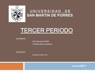 UNIVERSIDAD                DE
           SAN MARTIN DE PORRES




ALUMNOS:
             Enzi Sandoval Pisfil.
             Cristian Bravo Gamarra.



DOCENTE:
             Ernesto Limon chi




                                            CHILAYO,2011
 