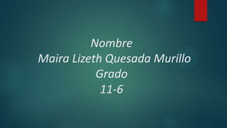 Nombre
Maira Lizeth Quesada Murillo
Grado
11-6
 