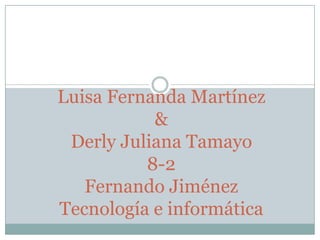 Luisa Fernanda Martínez
           &
 Derly Juliana Tamayo
          8-2
   Fernando Jiménez
Tecnología e informática
 